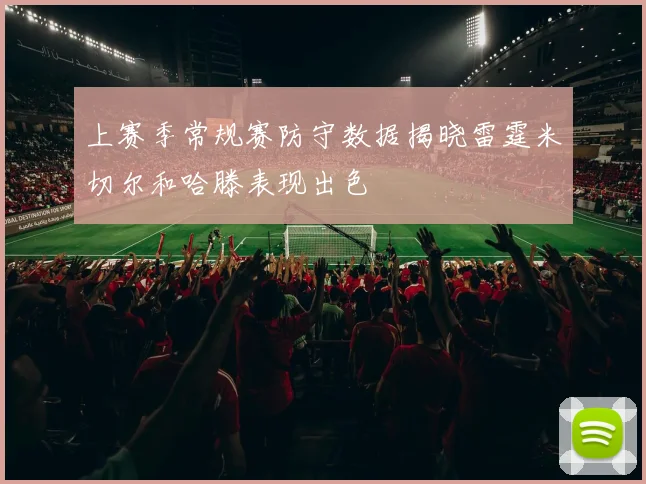 上赛季常规赛防守数据揭晓雷霆米切尔和哈滕表现出色